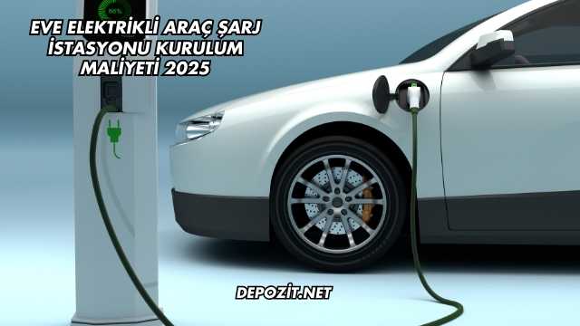 Eve Elektrikli Araç Şarj İstasyonu Kurulum Maliyeti 2025