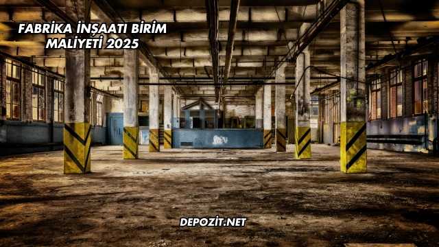 Fabrika İnşaatı Birim Maliyeti 2025