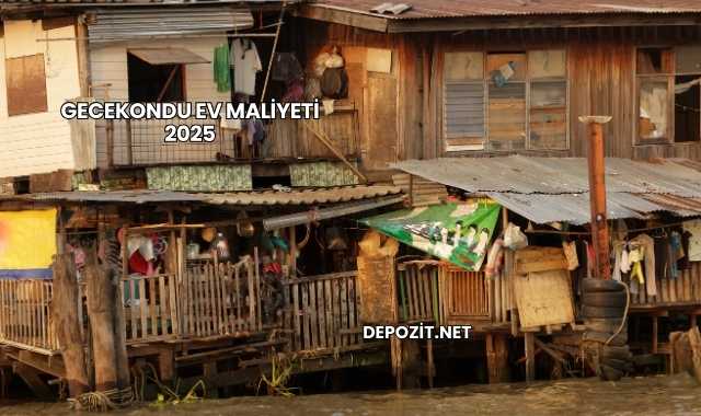Gecekondu Ev Maliyeti 2025