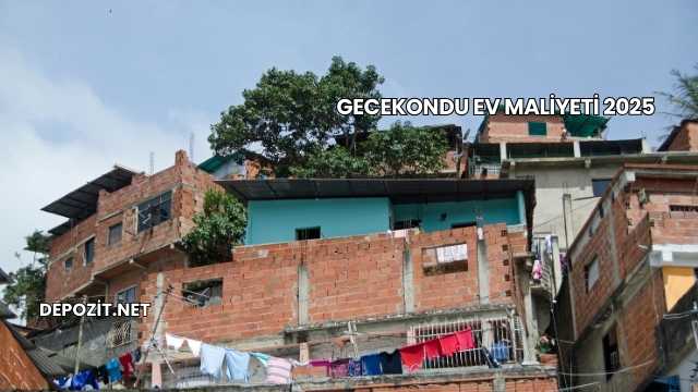 Gecekondu Ev Maliyeti 2025