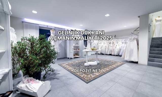 Gelinlik Dükkanı Açmanın Maliyeti 2025