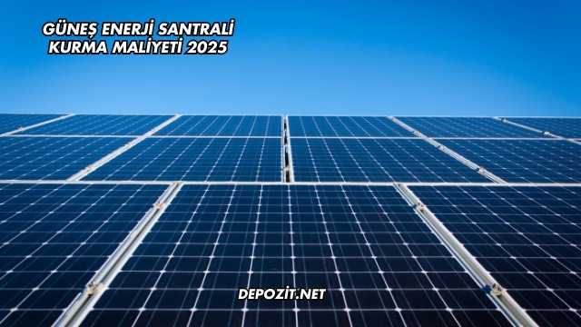 Güneş Enerji Santrali Kurma Maliyeti 2025