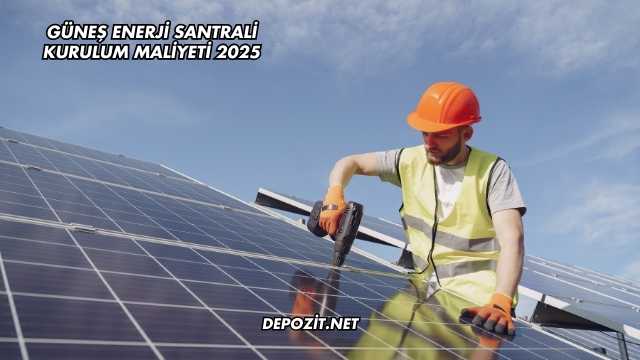Güneş Enerji Santrali Kurulum Maliyeti 2025