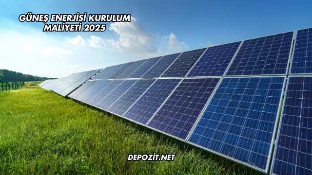 Güneş Enerjisi Kurulum Maliyeti 2025