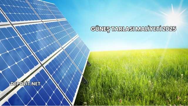 Güneş Tarlası Maliyeti 2025