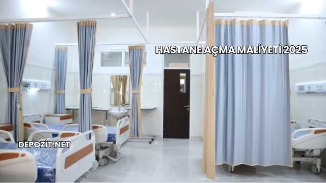 Hastane Açma Maliyeti 2025