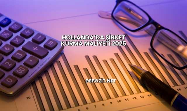 Hollanda’da Şirket Kurma Maliyeti 2025