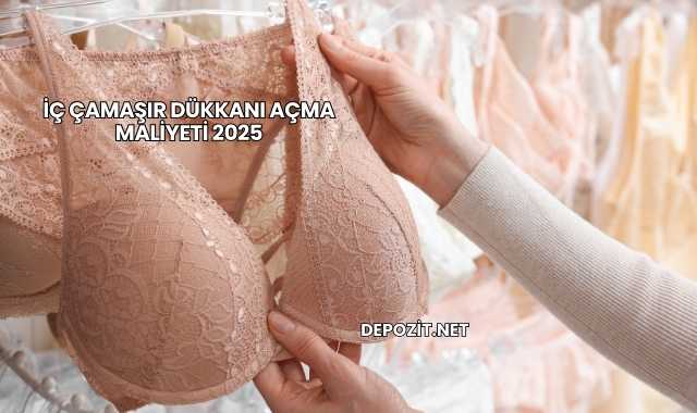 İç Çamaşır Dükkanı Açma Maliyeti 2025