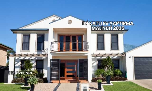 İki Katlı Ev Yaptırma Maliyeti 2025