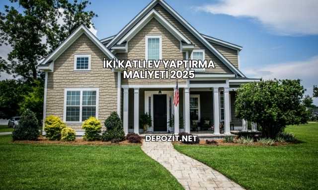 İki Katlı Ev Yaptırma Maliyeti 2025