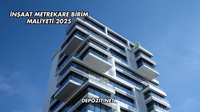İnşaat Metrekare Birim Maliyeti 2025