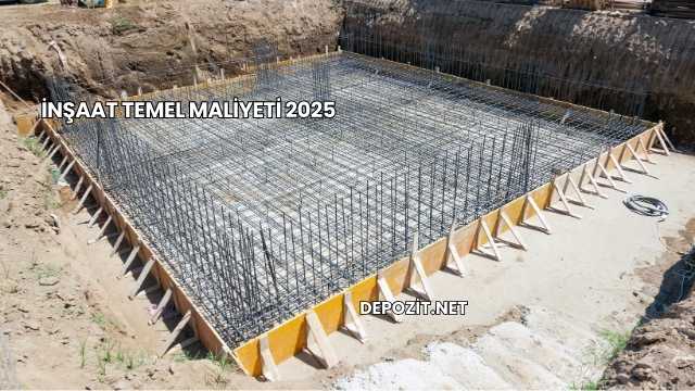 İnşaat Temel Maliyeti 2025