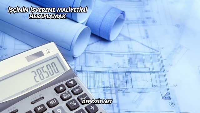 İşçinin İşverene Maliyetini Hesaplamak