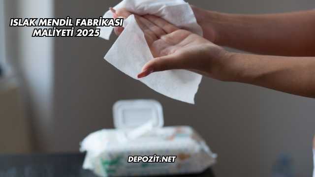 Islak Mendil Fabrikası Maliyeti 2025