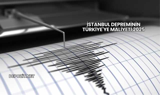 İstanbul Depreminin Türkiye'ye Maliyeti 2025