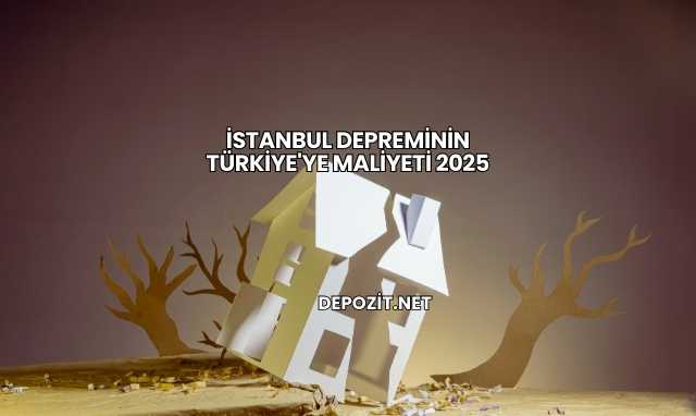 İstanbul Depreminin Türkiye'ye Maliyeti 2025