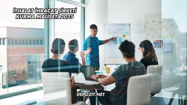 İthalat İhracat Şirketi Kurma Maliyeti 2025