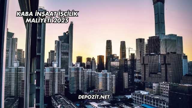 Kaba İnşaat İşçilik Maliyeti 2025