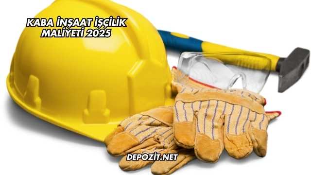 Kaba İnşaat İşçilik Maliyeti 2025