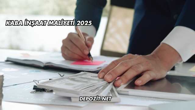 Kaba İnşaat Maliyeti 2025