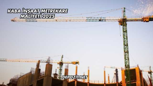 Kaba İnşaat Metrekare Maliyeti 2025