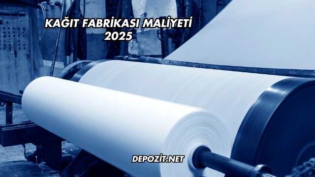 Kağıt Fabrikası Maliyeti 2025