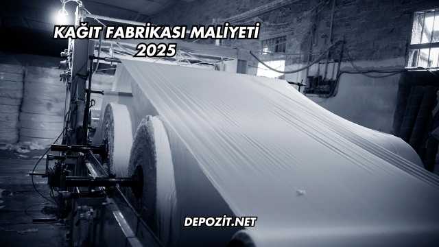 Kağıt Fabrikası Maliyeti 2025