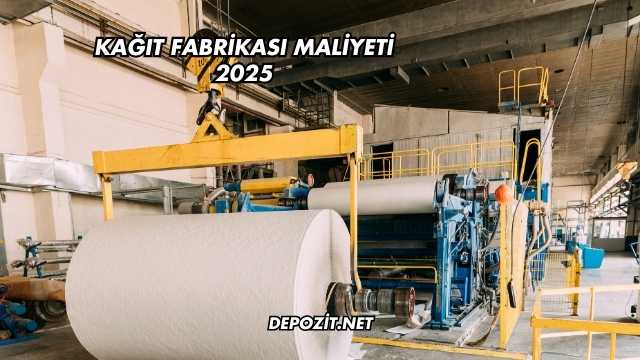 Kağıt Fabrikası Maliyeti 2025