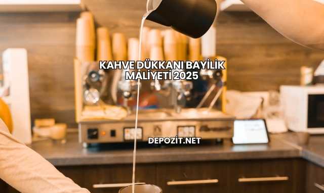 Kahve Dükkanı Bayilik Maliyeti 2025