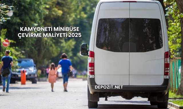 Kamyoneti Minibüse Çevirme Maliyeti 2025