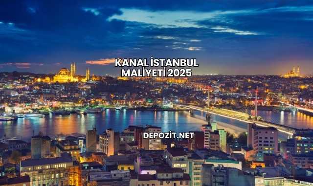 Kanal İstanbul Maliyeti 2025