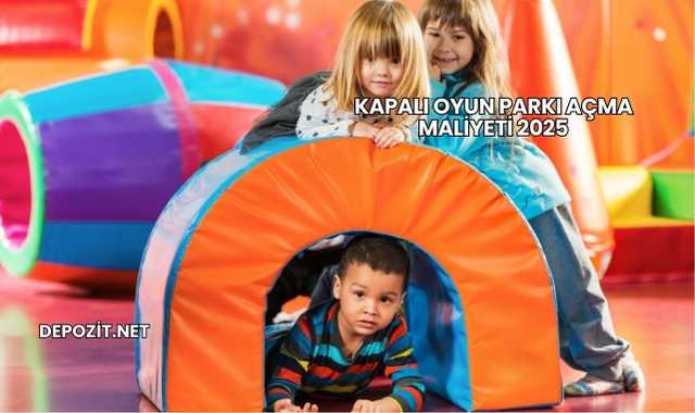 Kapalı Oyun Parkı Açma Maliyeti 2025