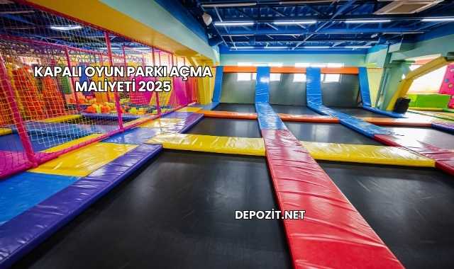 Kapalı Oyun Parkı Açma Maliyeti 2025