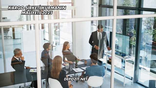 Kargo Şirketi Kurmanın Maliyeti 2025