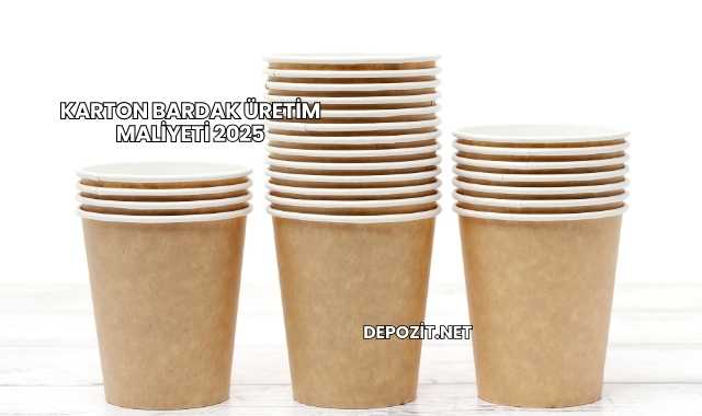 Karton Bardak Üretim Maliyeti 2025