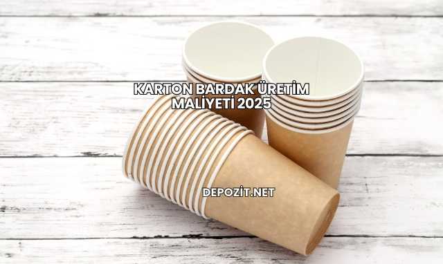 Karton Bardak Üretim Maliyeti 2025