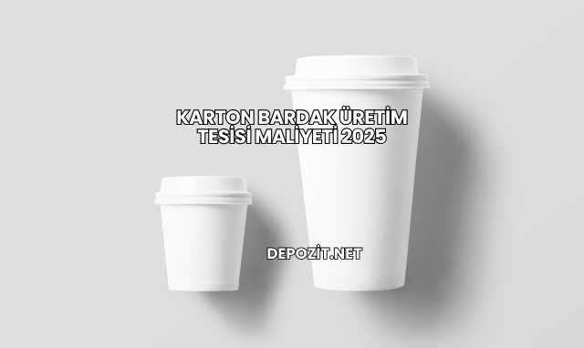 Karton Bardak Üretim Tesisi Maliyeti 2025