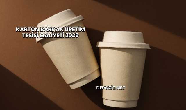 Karton Bardak Üretim Tesisi Maliyeti 2025