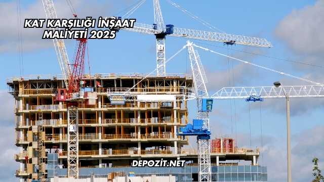 Kat Karşılığı İnşaat Maliyeti 2025