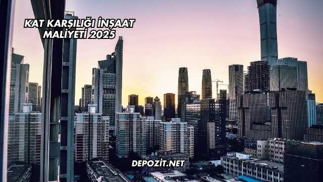Kat Karşılığı İnşaat Maliyeti 2025