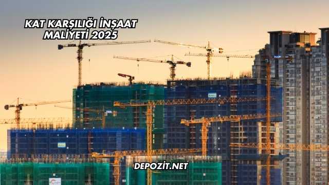 Kat Karşılığı İnşaat Maliyeti 2025