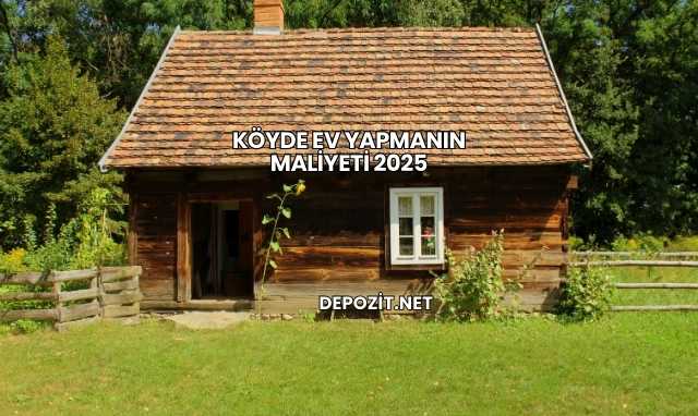 Köyde Ev Yapmanın Maliyeti 2025