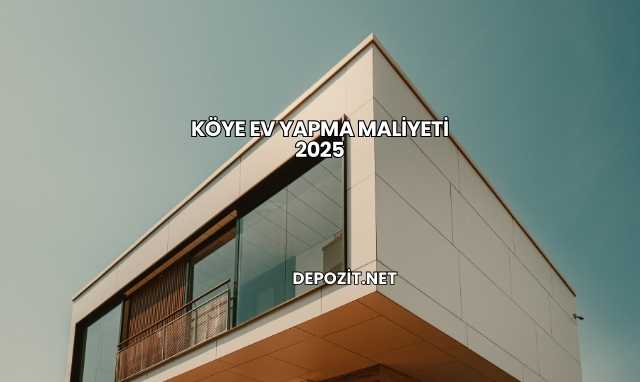 Köye Ev Yapma Maliyeti 2025