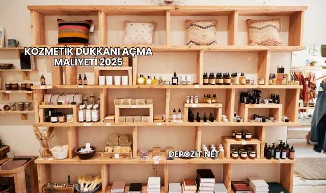 Kozmetik Dükkanı Açma Maliyeti 2025