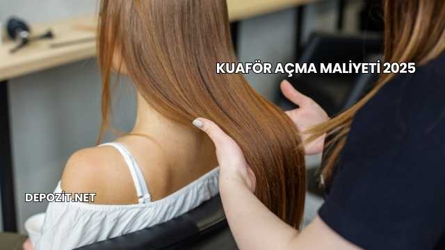 Kuaför Açma Maliyeti 2025