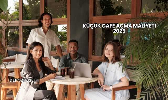 Küçük Cafe Açma Maliyeti 2025