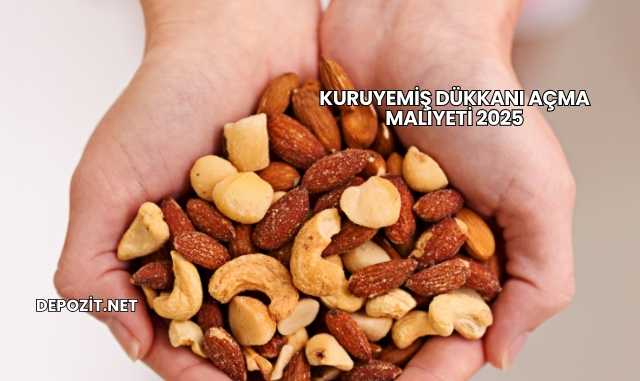 Kuruyemiş Dükkanı Açma Maliyeti 2025