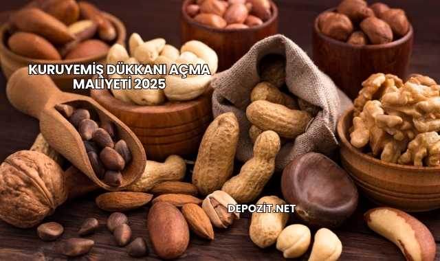 Kuruyemiş Dükkanı Açma Maliyeti 2025