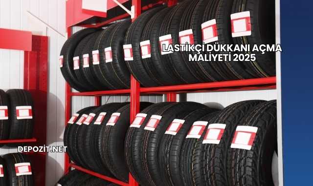 Lastikçi Dükkanı Açma Maliyeti 2025