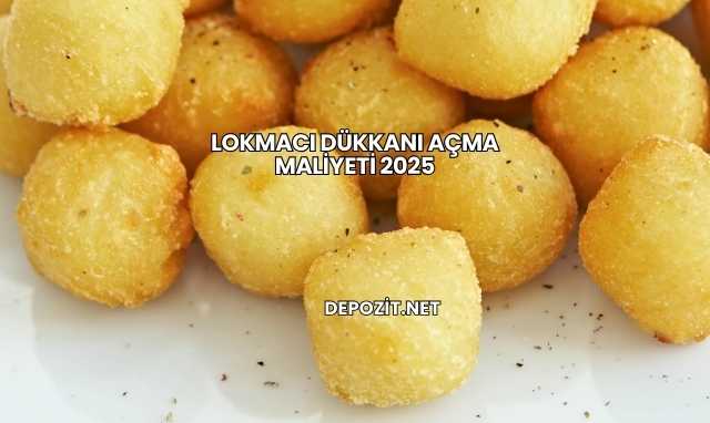 Lokmacı Dükkanı Açma Maliyeti 2025